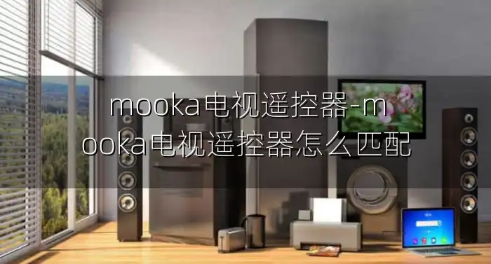 mooka电视遥控器-mooka电视遥控器怎么匹配
