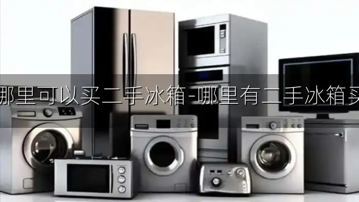 哪里可以买二手冰箱-哪里有二手冰箱买