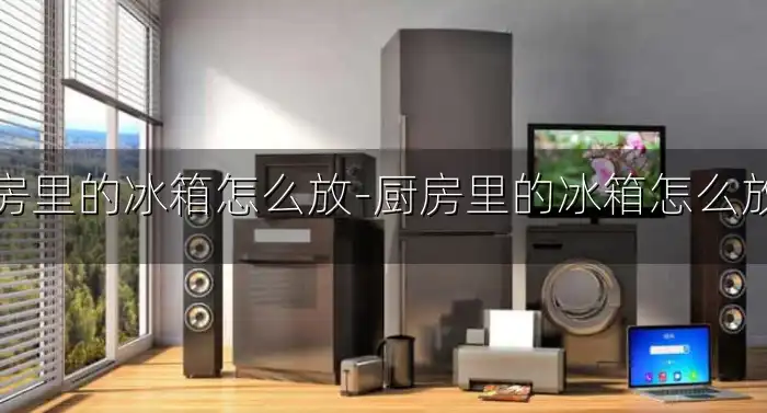 厨房里的冰箱怎么放-厨房里的冰箱怎么放置