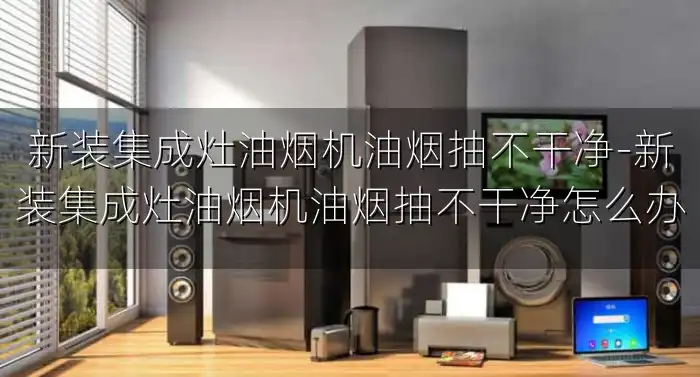 新装集成灶油烟机油烟抽不干净-新装集成灶油烟机油烟抽不干净怎么办