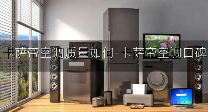 卡萨帝空调质量如何-卡萨帝空调口碑