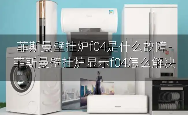 菲斯曼壁挂炉f04是什么故障-菲斯曼壁挂炉显示f04怎么解决
