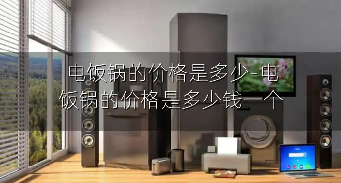 电饭锅的价格是多少-电饭锅的价格是多少钱一个