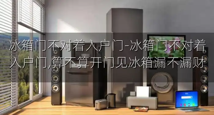 冰箱门不对着入户门-冰箱门不对着入户门,算不算开门见冰箱漏不漏财