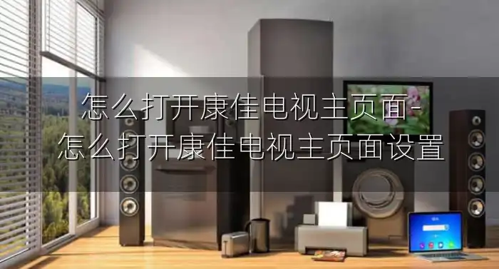 怎么打开康佳电视主页面-怎么打开康佳电视主页面设置