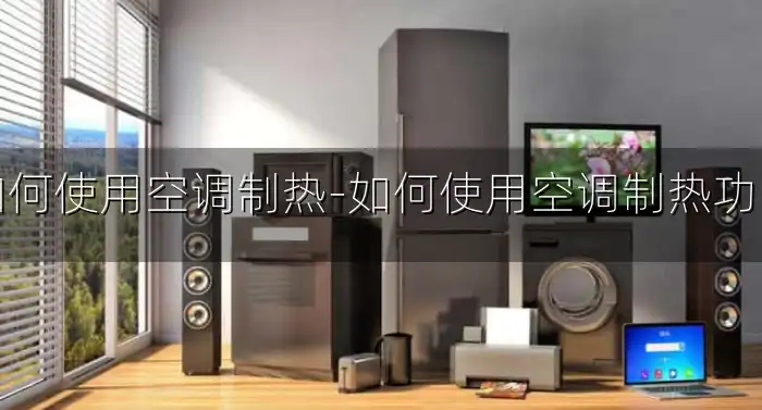 如何使用空调制热-如何使用空调制热功能