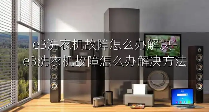 e3洗衣机故障怎么办解决-e3洗衣机故障怎么办解决方法
