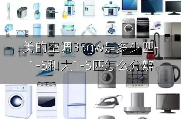 美的空调35gw是多少匹-1-5和大1-5匹怎么分辨