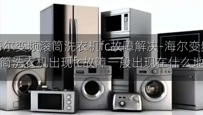 海尔变频滚筒洗衣机fc故障解决-海尔变频滚筒洗衣机出现fc故障一般出现在什么地方