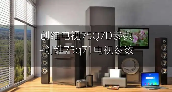 创维电视75Q7D参数-创维75q71电视参数