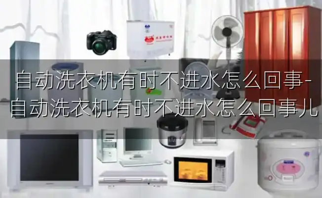 自动洗衣机有时不进水怎么回事-自动洗衣机有时不进水怎么回事儿