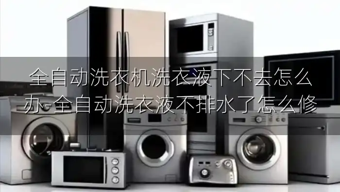 全自动洗衣机洗衣液下不去怎么办-全自动洗衣液不排水了怎么修