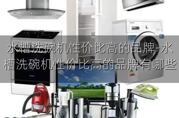 水槽洗碗机性价比高的品牌-水槽洗碗机性价比高的品牌有哪些