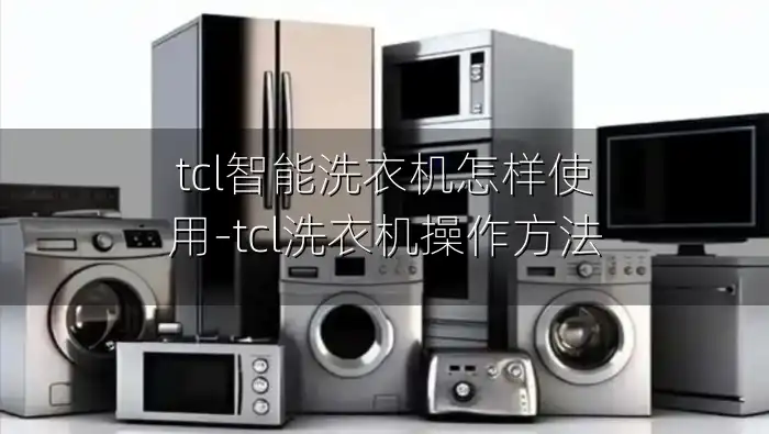 tcl智能洗衣机怎样使用-tcl洗衣机操作方法