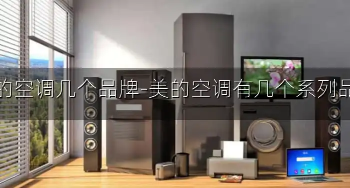美的空调几个品牌-美的空调有几个系列品牌