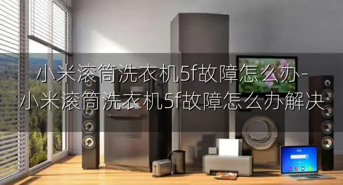 小米滚筒洗衣机5f故障怎么办-小米滚筒洗衣机5f故障怎么办解决