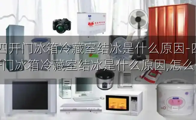 四开门冰箱冷藏室结冰是什么原因-四开门冰箱冷藏室结冰是什么原因,怎么修