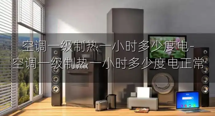 空调一级制热一小时多少度电-空调一级制热一小时多少度电正常