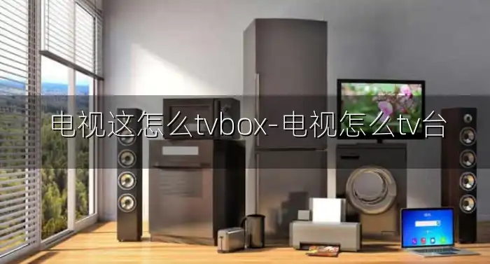 电视这怎么tvbox-电视怎么tv台
