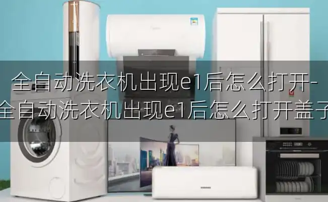 全自动洗衣机出现e1后怎么打开-全自动洗衣机出现e1后怎么打开盖子