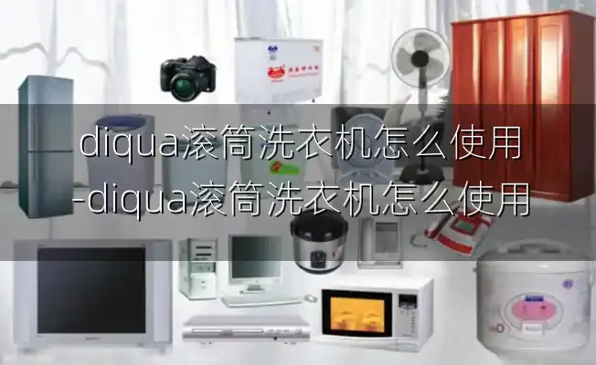 diqua滚筒洗衣机怎么使用-diqua滚筒洗衣机怎么使用