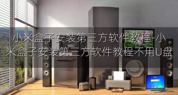 小米盒子安装第三方软件教程-小米盒子安装第三方软件教程不用U盘