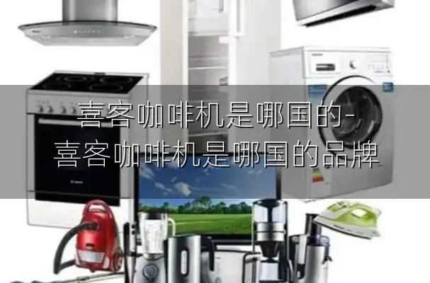 喜客咖啡机是哪国的-喜客咖啡机是哪国的品牌