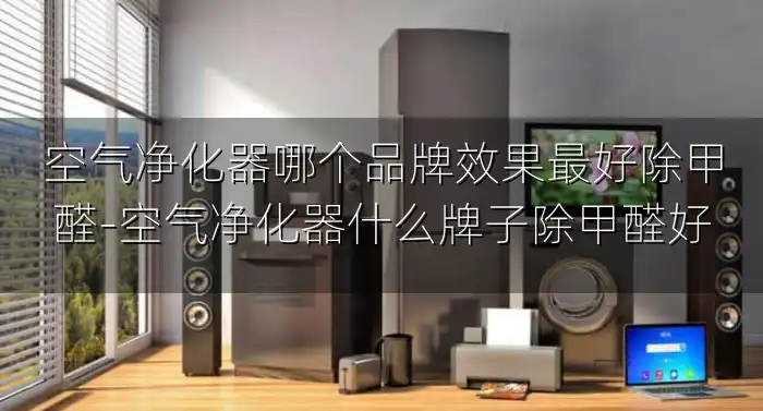 空气净化器哪个品牌效果最好除甲醛-空气净化器什么牌子除甲醛好